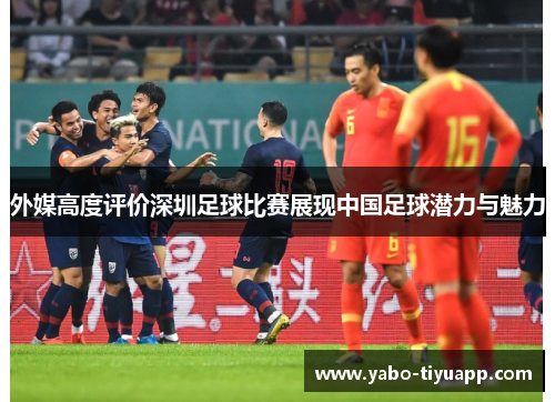 外媒高度评价深圳足球比赛展现中国足球潜力与魅力