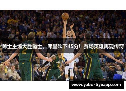 勇士主场大胜爵士，库里砍下45分！赛场英雄再现传奇