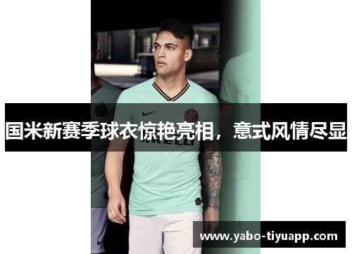 国米新赛季球衣惊艳亮相，意式风情尽显