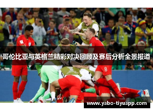 哥伦比亚与英格兰精彩对决回顾及赛后分析全景报道