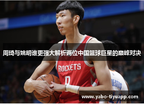 周琦与姚明谁更强大解析两位中国篮球巨星的巅峰对决