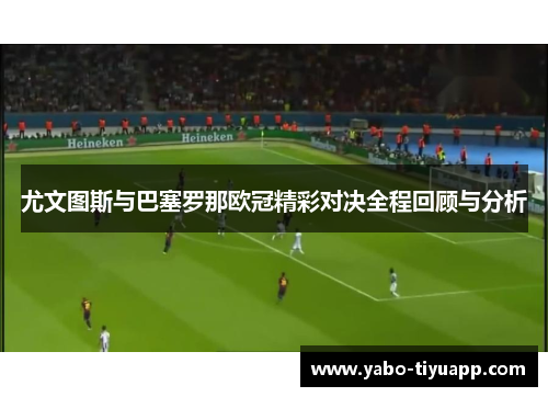 尤文图斯与巴塞罗那欧冠精彩对决全程回顾与分析