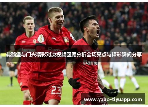 弗赖堡与门兴精彩对决视频回顾分析全场亮点与精彩瞬间分享