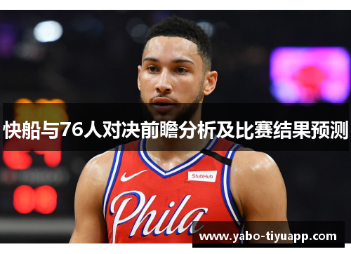 快船与76人对决前瞻分析及比赛结果预测