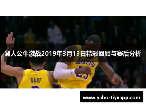 湖人公牛激战2019年3月13日精彩回顾与赛后分析
