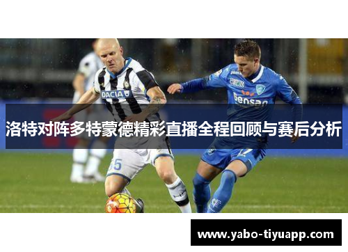 洛特对阵多特蒙德精彩直播全程回顾与赛后分析