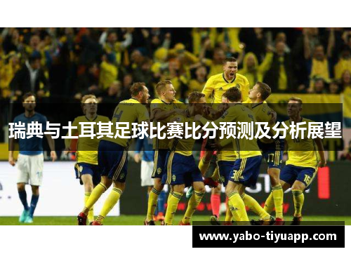瑞典与土耳其足球比赛比分预测及分析展望